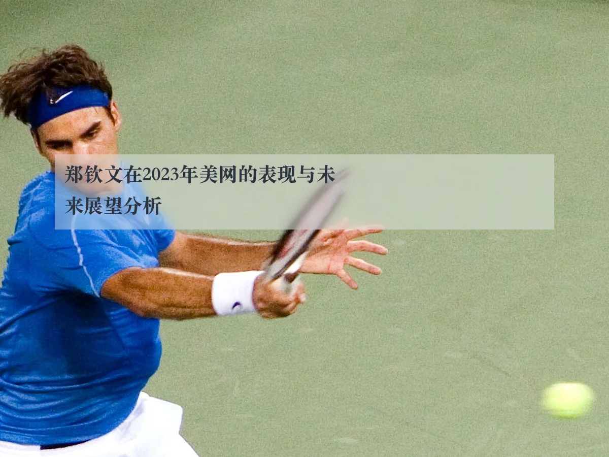 郑钦文在2023年美网的表现与未来展望分析
